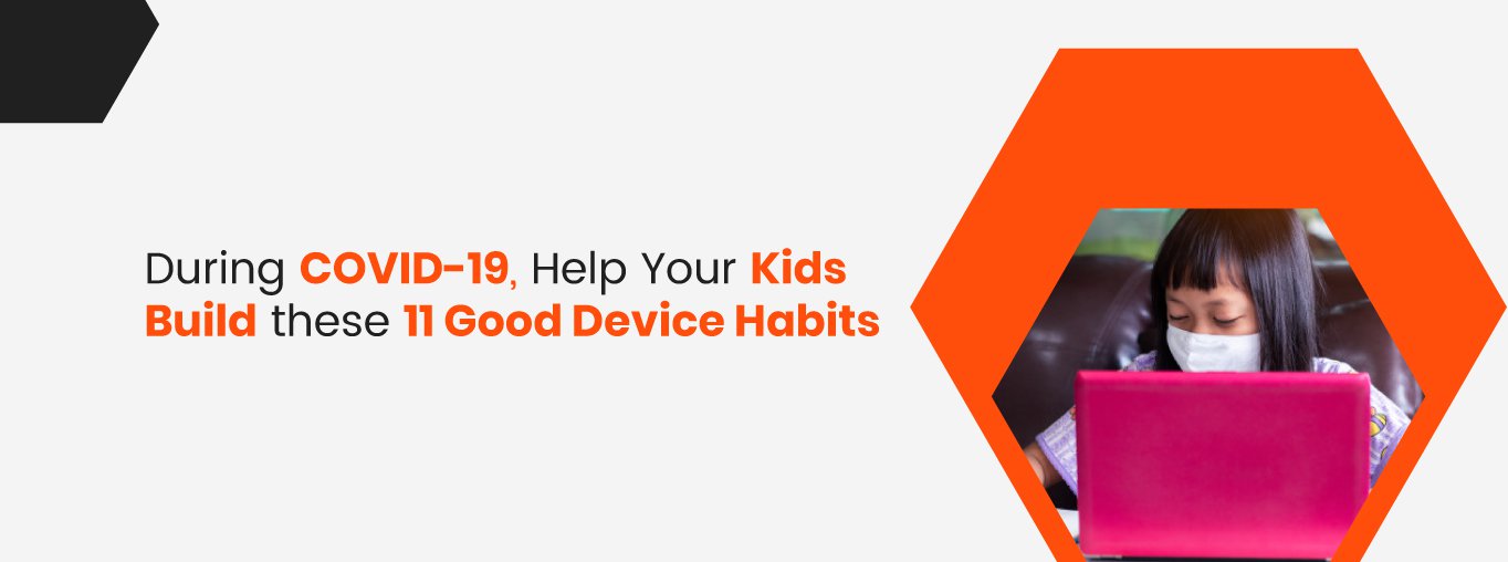 During COVID-19, Help Your Kids Build These 11 Good Device Habits During COVID-19, Help Your Kids Build These 11 Good Device Habits